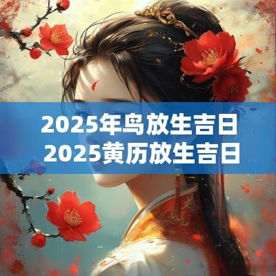 2025年鸟放生吉日 2025黄历放生吉日