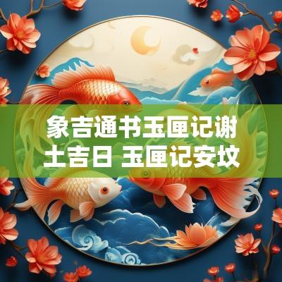 象吉通书玉匣记谢土吉日 玉匣记安坟谢土吉日