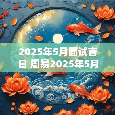 2025年5月面试吉日 周易2025年5月吉日