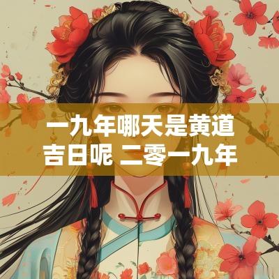 一九年哪天是黄道吉日呢 二零一九年有没有黄道吉日