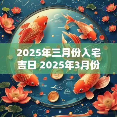2025年三月份入宅吉日 2025年3月份入宅吉日