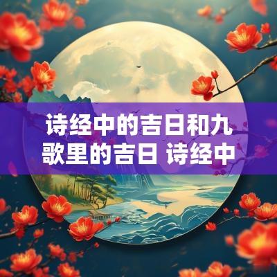 诗经中的吉日和九歌里的吉日 诗经中良辰吉日