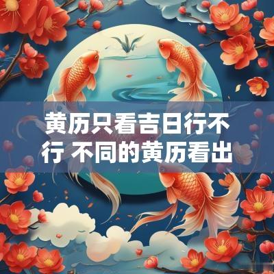 黄历只看吉日行不行 不同的黄历看出来吉日不一样