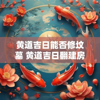 黄道吉日能否修坟墓 黄道吉日翻建房屋