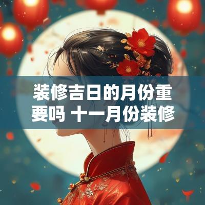 装修吉日的月份重要吗 十一月份装修吉日