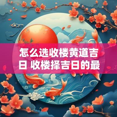 怎么选收楼黄道吉日 收楼择吉日的最简单方法