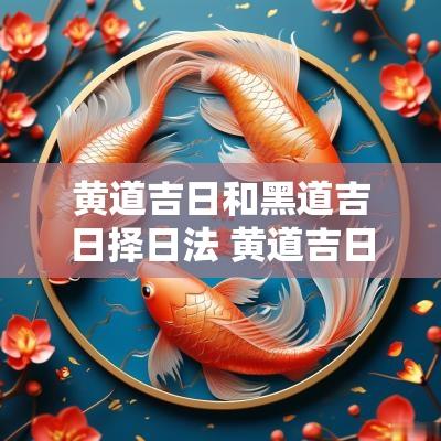 黄道吉日和黑道吉日择日法 黄道吉日和黑道吉日是什么意思