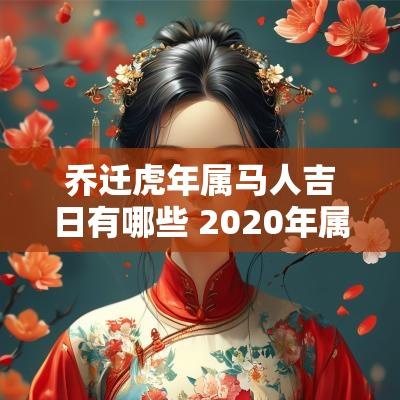 乔迁蛇年属马人吉日有哪些 2025年属马乔迁吉日