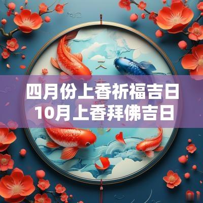 四月份上香祈福吉日 10月上香拜佛吉日