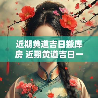 近期黄道吉日搬库房 近期黄道吉日一览表