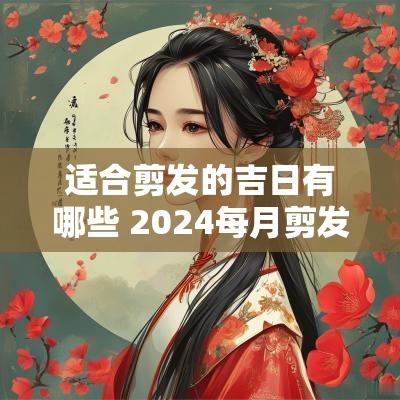 适合剪发的吉日有哪些 2025每月剪发吉日