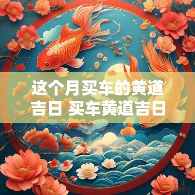 这个月买车的黄道吉日 买车黄道吉日2025
