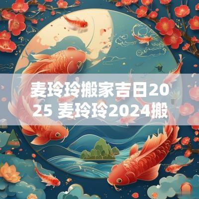 麦玲玲搬家吉日2025 麦玲玲2025搬家