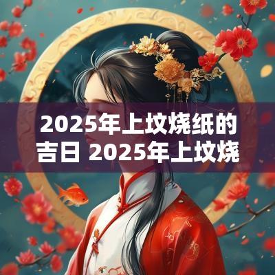 2025年上坟烧纸的吉日 2025年上坟烧香吉日