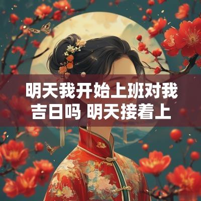 明天我开始上班对我吉日吗 明天接着上班好吗
