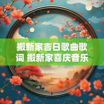 搬新家吉日歌曲歌词 搬新家喜庆音乐歌曲