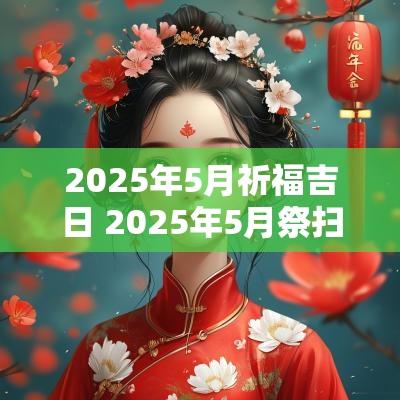 2025年5月祈福吉日 2025年5月祭扫吉日