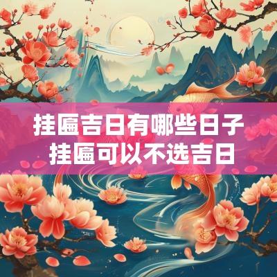 挂匾吉日有哪些日子 挂匾可以不选吉日吉时