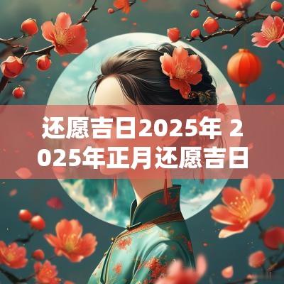 还愿吉日2025年 2025年正月还愿吉日