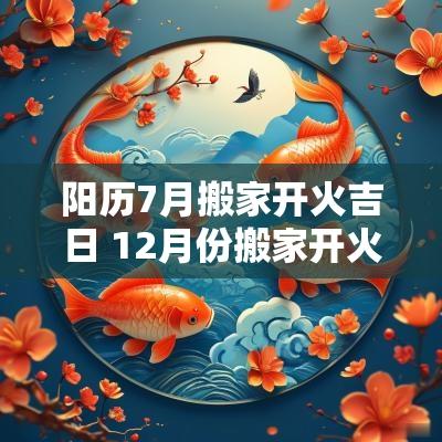 阳历7月搬家开火吉日 12月份搬家开火黄道吉日