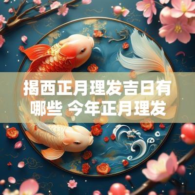 揭西正月理发吉日有哪些 今年正月理发最佳吉日查询