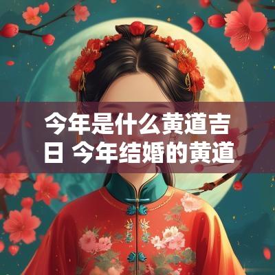 今年是什么黄道吉日 今年结婚的黄道吉日 今年是什么黄道吉日 今年结婚的黄道吉日