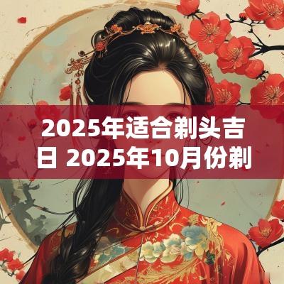2025年适合剃头吉日 2025年10月份剃头吉日