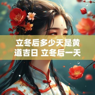 立冬后多少天是黄道吉日 立冬后一天是什么日子