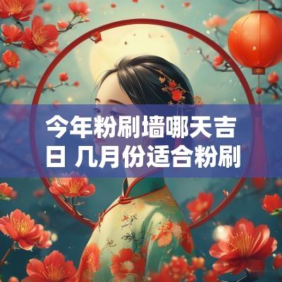 今年粉刷墙哪天吉日 几月份适合粉刷房屋