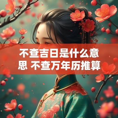 不查吉日是什么意思 不查万年历推算二十四节气