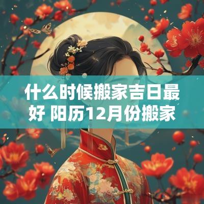 什么时候搬家吉日最好 阳历12月份搬家最好吉日