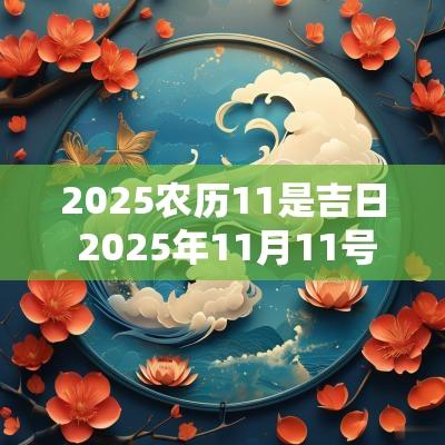 2025农历11是吉日 2025年11月11号是黄道吉日吗