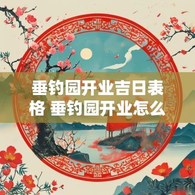 垂钓园开业吉日表格 垂钓园开业怎么讲话