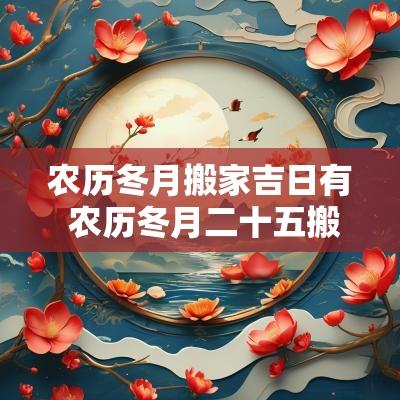 农历冬月搬家吉日有 农历冬月二十五搬家吉日吗