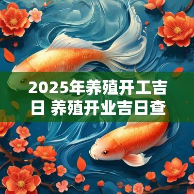 2025年养殖开工吉日 养殖开业吉日查询大全