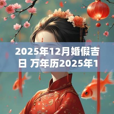 2025年12月婚假吉日 万年历2025年1月结婚吉日