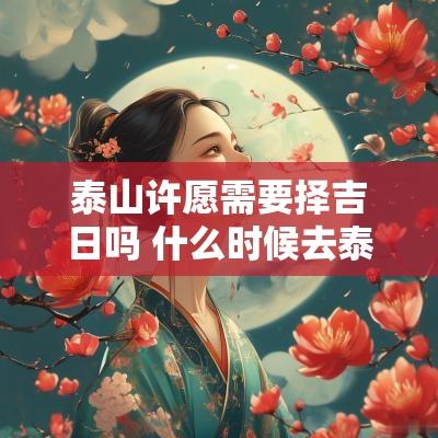 泰山许愿需要择吉日吗 什么时候去泰山许愿好