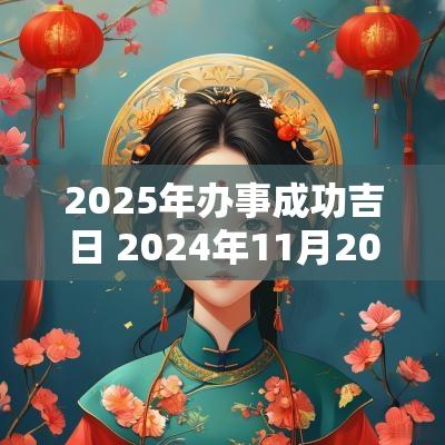 2025年办事成功吉日 2025年11月20日办事黄道吉日
