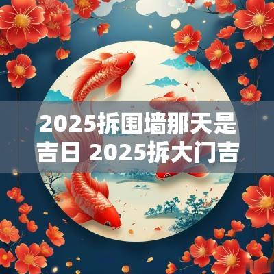 2025拆围墙那天是吉日 2025拆大门吉日
