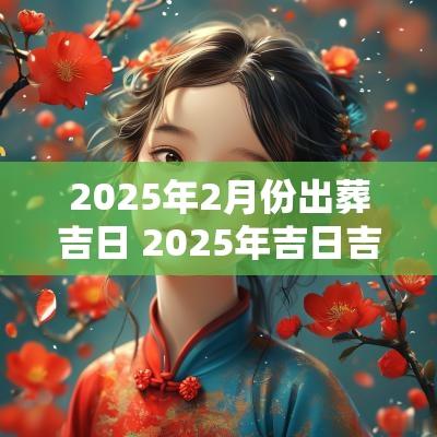 2025年2月份出葬吉日 2025年吉日吉时大全表