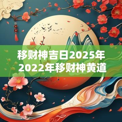 移财神吉日2025年 2025年移财神黄道吉日一览表