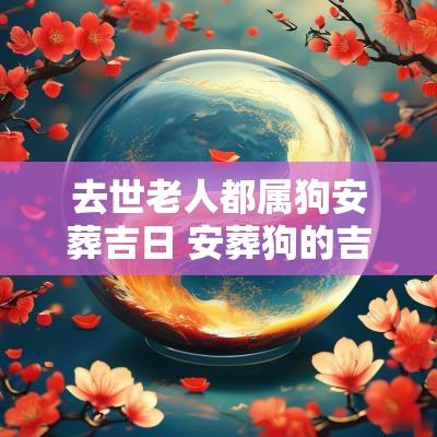 去世老人都属狗安葬吉日 安葬狗的吉日