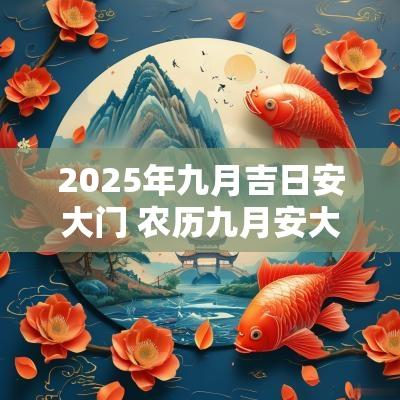 2025年九月吉日安大门 农历九月安大门吉日查询