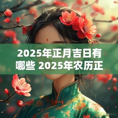 2025年正月吉日有哪些 2025年农历正月入新居吉日