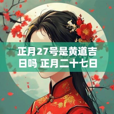 正月27号是黄道吉日吗 正月二十七日是黄道吉日吗