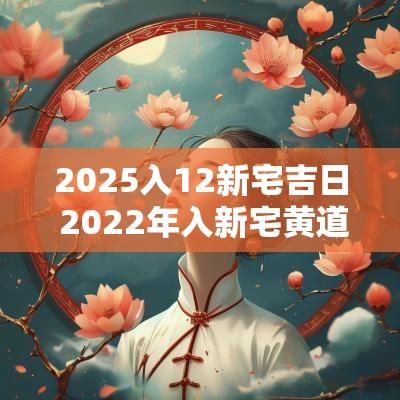 2025入12新宅吉日 2025年入新宅黄道吉日