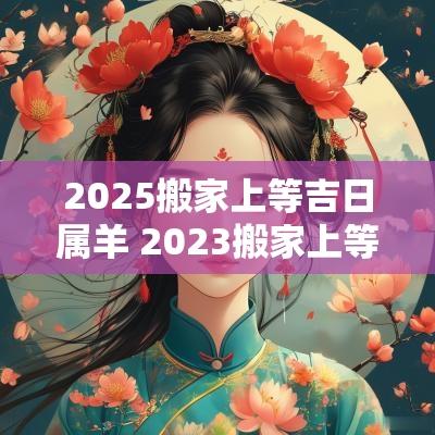 2025搬家上等吉日属羊 2025搬家上等吉日