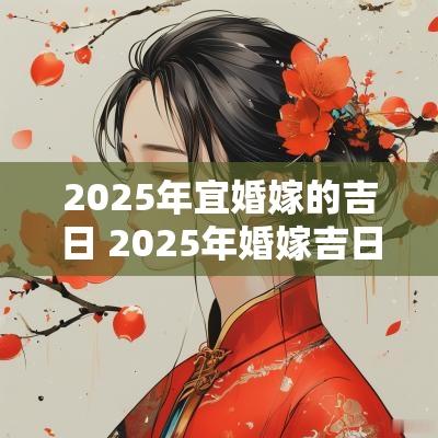 2025年宜婚嫁的吉日 2025年婚嫁吉日查询表
