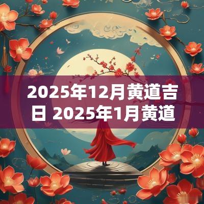 2025年12月黄道吉日 2025年1月黄道吉日老黄历完整版