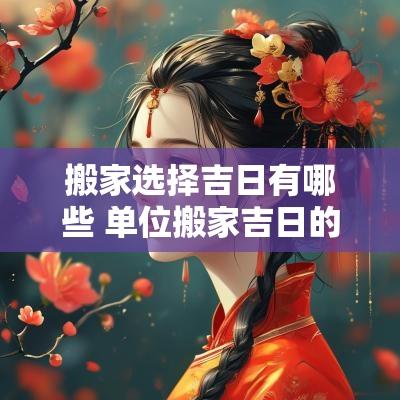 搬家选择吉日有哪些 单位搬家吉日的选择